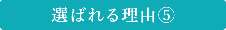 選ばれる理由⑤